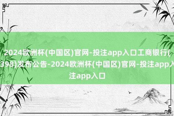 2024欧洲杯(中国区)官网-投注app入口工商银行(013