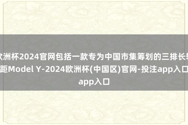 欧洲杯2024官网包括一款专为中国市集筹划的三排长轴距Model Y-2024欧洲杯(中国区)官网-投注app入口