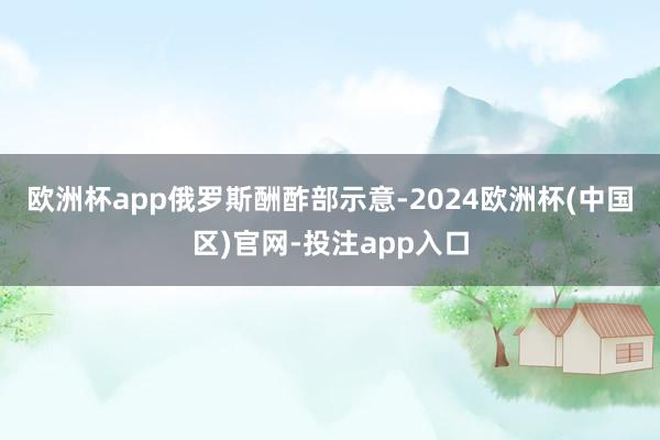 欧洲杯app　　俄罗斯酬酢部示意-2024欧洲杯(中国区)官网-投注app入口