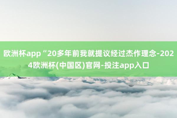 欧洲杯app“20多年前我就提议经过杰作理念-2024欧洲杯(中国区)官网-投注app入口