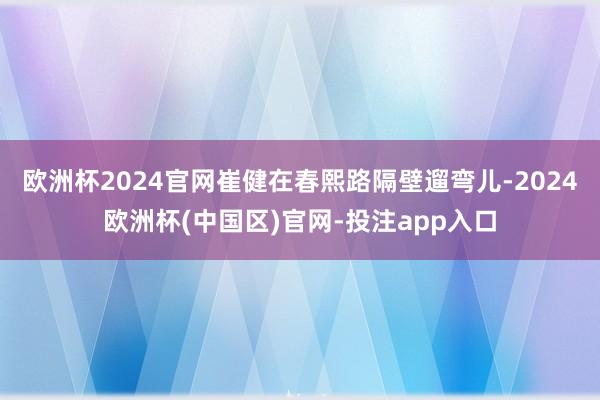 欧洲杯2024官网崔健在春熙路隔壁遛弯儿-2024欧洲杯(中国区)官网-投注app入口