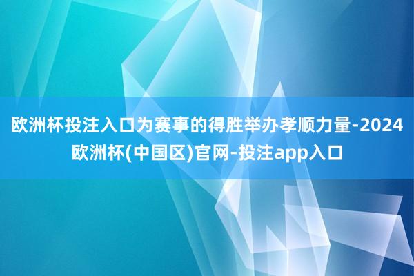 欧洲杯投注入口为赛事的得胜举办孝顺力量-2024欧洲杯(中国