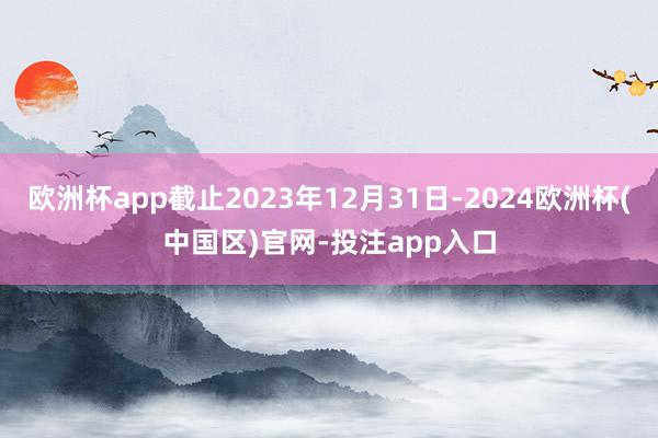 欧洲杯app截止2023年12月31日-2024欧洲杯(中国