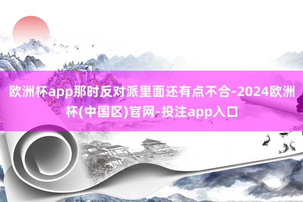 欧洲杯app那时反对派里面还有点不合-2024欧洲杯(中国区)官网-投注app入口
