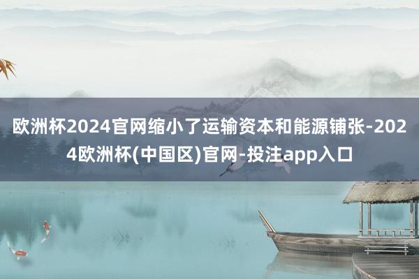 欧洲杯2024官网缩小了运输资本和能源铺张-2024欧洲杯(