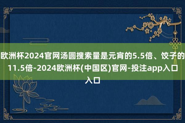 欧洲杯2024官网汤圆搜索量是元宵的5.5倍、饺子的11.5倍-2024欧洲杯(中国区)官网-投注app入口