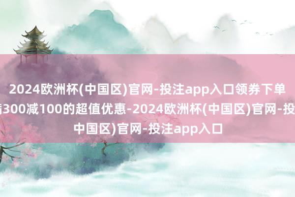 2024欧洲杯(中国区)官网-投注app入口领券下单还可享受