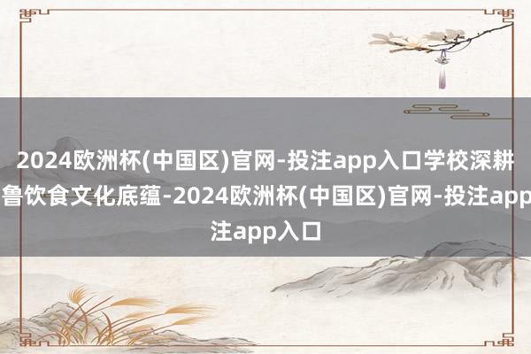 2024欧洲杯(中国区)官网-投注app入口学校深耕王人鲁饮