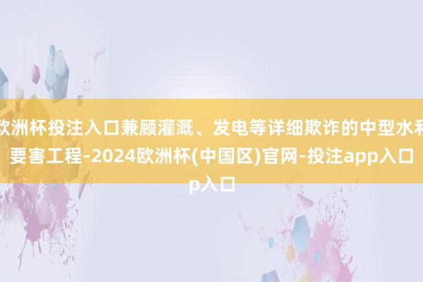 欧洲杯投注入口兼顾灌溉、发电等详细欺诈的中型水利要害工程-2024欧洲杯(中国区)官网-投注app入口