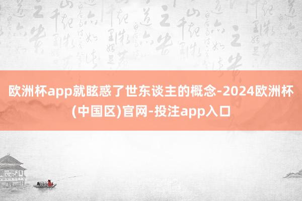 欧洲杯app就眩惑了世东谈主的概念-2024欧洲杯(中国区)