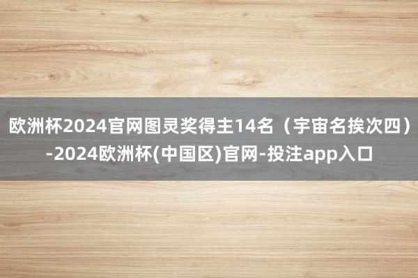 欧洲杯2024官网图灵奖得主14名（宇宙名挨次四）-2024欧洲杯(中国区)官网-投注app入口