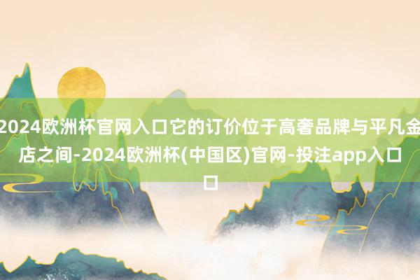 2024欧洲杯官网入口它的订价位于高奢品牌与平凡金店之间-2