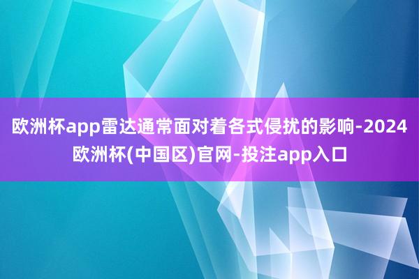 欧洲杯app雷达通常面对着各式侵扰的影响-2024欧洲杯(中