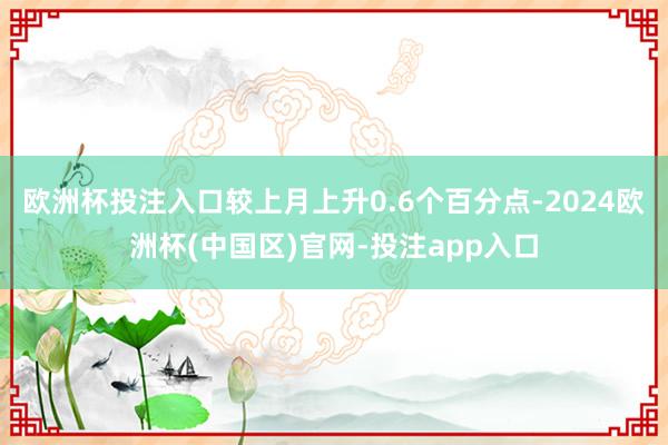 欧洲杯投注入口较上月上升0.6个百分点-2024欧洲杯(中国