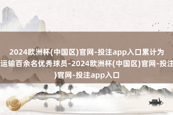 2024欧洲杯(中国区)官网-投注app入口累计为各级梯队运