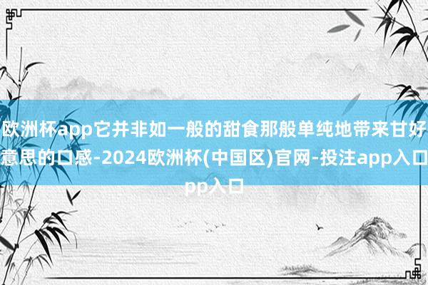 欧洲杯app它并非如一般的甜食那般单纯地带来甘好意思的口感-