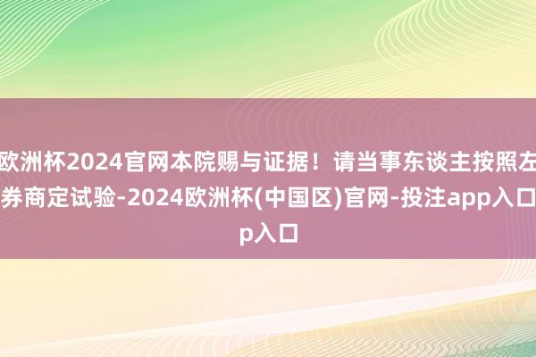 欧洲杯2024官网本院赐与证据！请当事东谈主按照左券商定试验