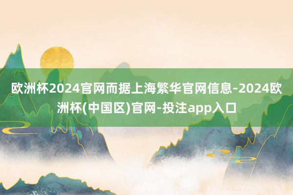 欧洲杯2024官网而据上海繁华官网信息-2024欧洲杯(中国