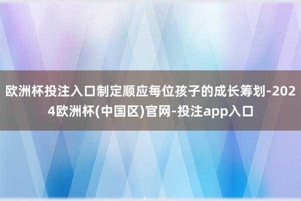 欧洲杯投注入口制定顺应每位孩子的成长筹划-2024欧洲杯(中