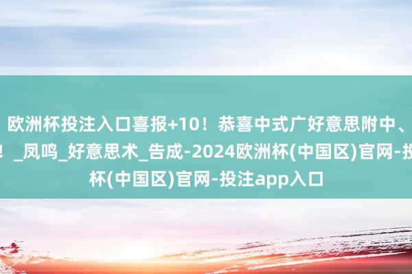 欧洲杯投注入口喜报+10！恭喜中式广好意思附中、浙艺附中等！