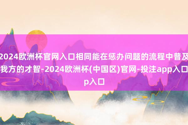 2024欧洲杯官网入口相同能在惩办问题的流程中普及我方的才智-2024欧洲杯(中国区)官网-投注app入口