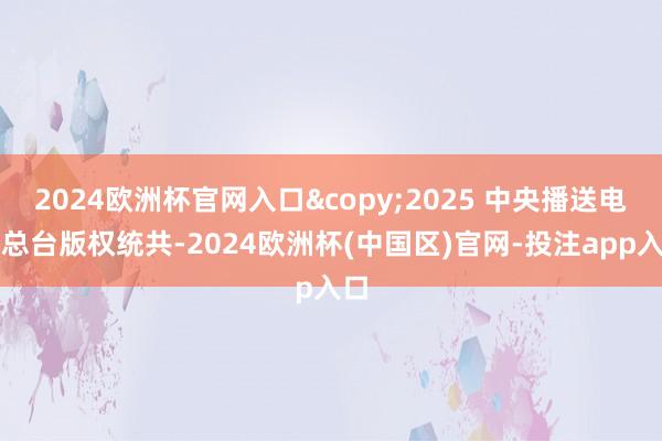 2024欧洲杯官网入口&copy;2025 中央播送