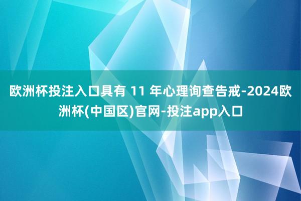 欧洲杯投注入口具有 11 年心理询查告戒-2024欧洲杯(中