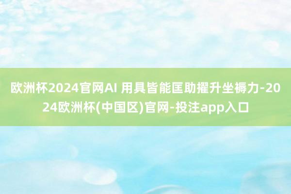 欧洲杯2024官网AI 用具皆能匡助擢升坐褥力-2024欧洲杯(中国区)官网-投注app入口