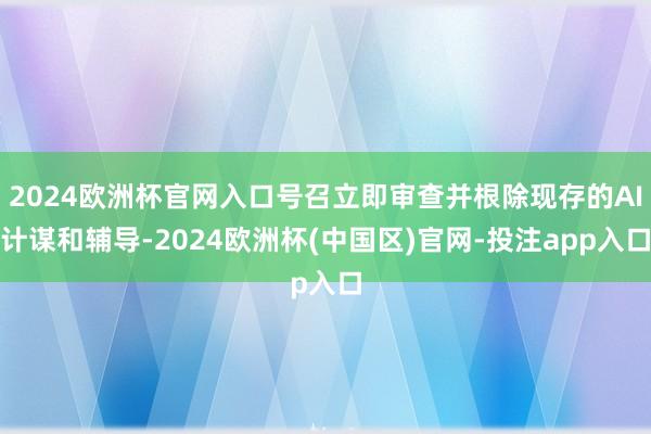 2024欧洲杯官网入口号召立即审查并根除现存的AI计谋和辅导